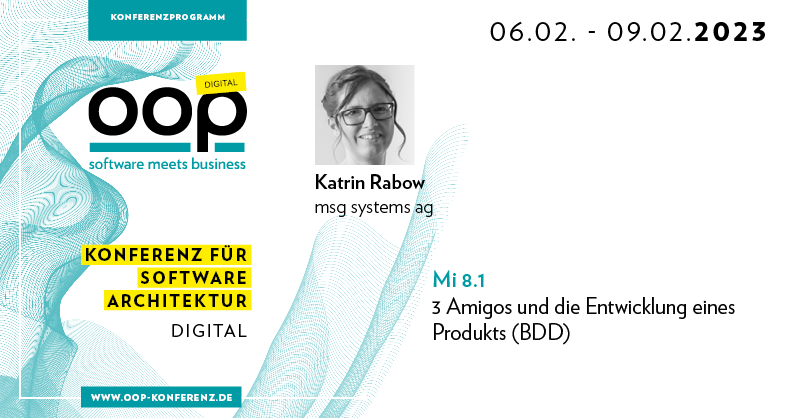 06.02. - 09.02.2023
oop software meets business 
Katrin Rabow msg systems ag 
3 Amigos und die Entwicklung eines Produkts (BDD)