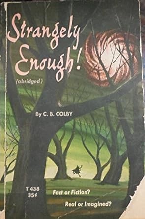 A book cover with a green night sky, a pink swirling object, spooky leafless trees, and a person running away on the green and brown ground.

The title reads:
Strangely Enough! 
(abridged)
By C.B. Colby

Fact or Fiction?
Real or Imagined?

T 438
35¢
