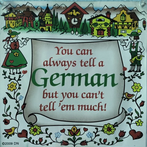 You can always tell a German but you can't tell'em much!