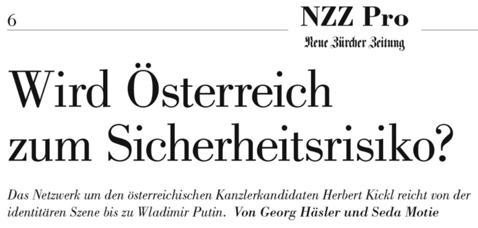 NZZ Pro

Wird Österreich zum Sicherheitsrisiko?
Das Netzwerk um den österreichischen Kanzlerkandidaten Herbert Kickl reicht von der identitären Szene bis zu Wladimir Putin.

Von Georg Häsler und Seda Motie 